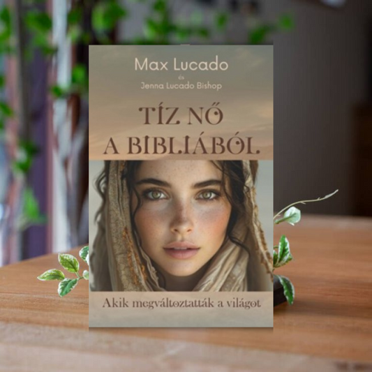Max Lucado-10 nő a Bibliából akik megváltoztatták a világot
