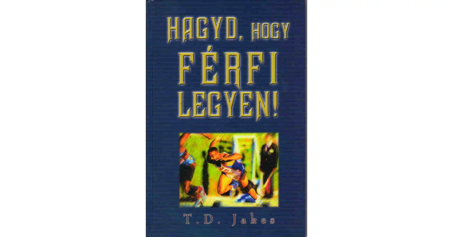 T.D.Jakes- Hadd, hogy férfi legyen!